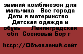 зимний комбинезон для мальчика - Все города Дети и материнство » Детская одежда и обувь   . Ленинградская обл.,Сосновый Бор г.